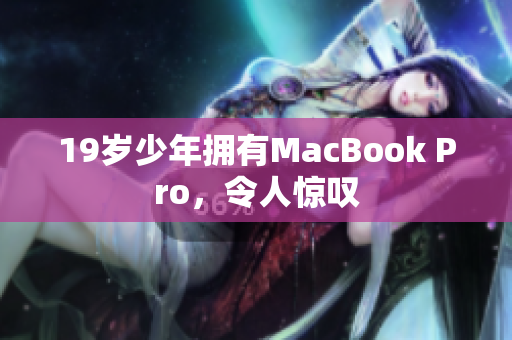 19岁少年拥有MacBook Pro，令人惊叹