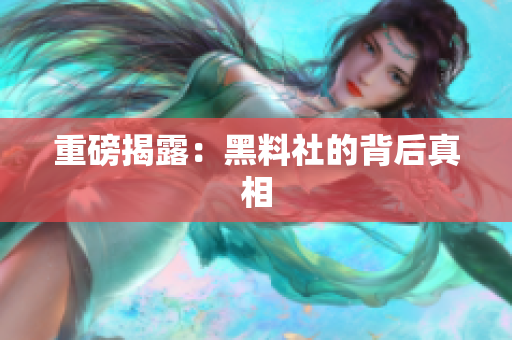 重磅揭露：黑料社的背后真相