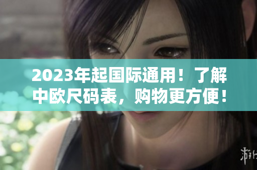 2023年起国际通用！了解中欧尺码表，购物更方便！