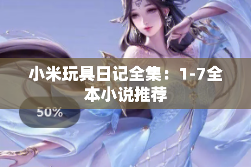 小米玩具日记全集：1-7全本小说推荐