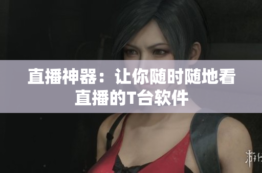 直播神器：让你随时随地看直播的T台软件