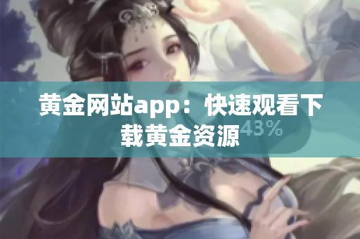 黄金网站app：快速观看下载黄金资源