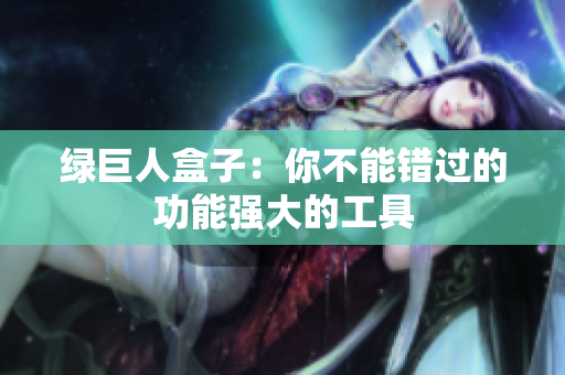 绿巨人盒子：你不能错过的功能强大的工具