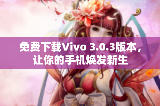免费下载Vivo 3.0.3版本，让你的手机焕发新生