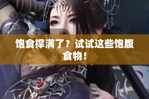 饱食撑满了？试试这些饱腹食物！
