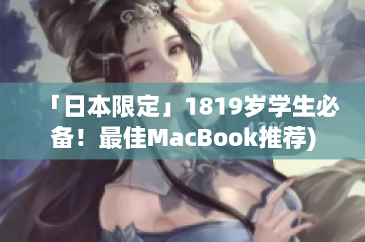 「日本限定」1819岁学生必备！最佳MacBook推荐)