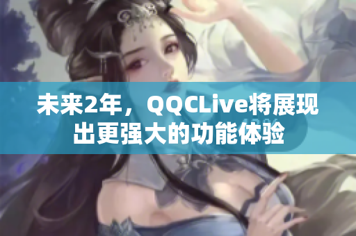 未来2年，QQCLive将展现出更强大的功能体验