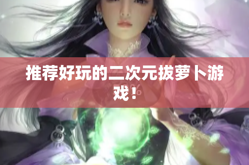 推荐好玩的二次元拔萝卜游戏！