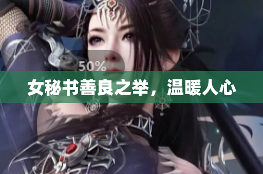 女秘书善良之举，温暖人心