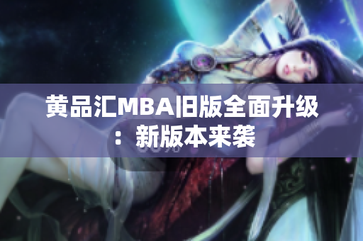 黄品汇MBA旧版全面升级：新版本来袭