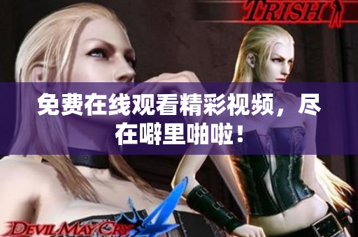 免费在线观看精彩视频，尽在噼里啪啦！