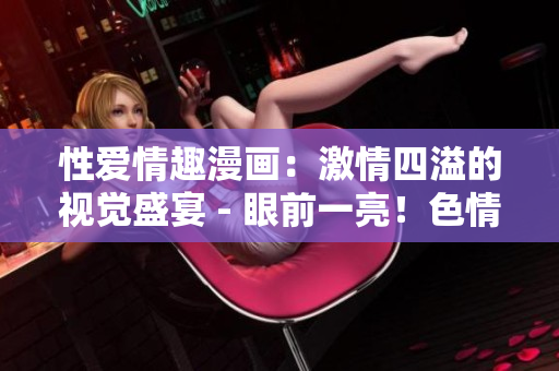 性爱情趣漫画：激情四溢的视觉盛宴 - 眼前一亮！色情漫画揭示私密花园