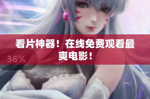 看片神器！在线免费观看最爽电影！