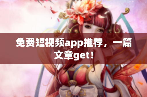 免费短视频app推荐，一篇文章get！
