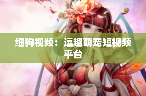 细狗视频：逗趣萌宠短视频平台