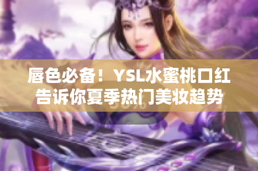 唇色必备！YSL水蜜桃口红告诉你夏季热门美妆趋势