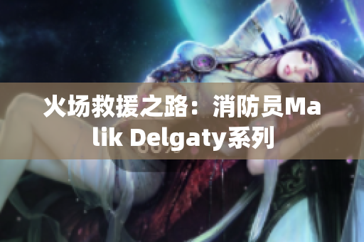 火场救援之路：消防员Malik Delgaty系列