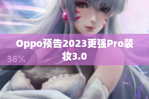 Oppo预告2023更强Pro装妆3.0
