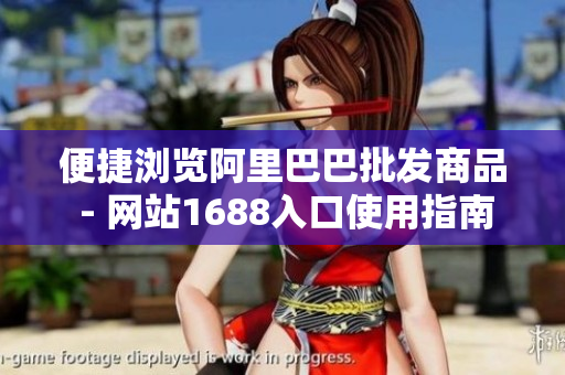 便捷浏览阿里巴巴批发商品 - 网站1688入口使用指南
