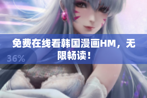 免费在线看韩国漫画HM，无限畅读！