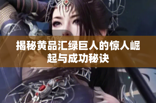 揭秘黄品汇绿巨人的惊人崛起与成功秘诀