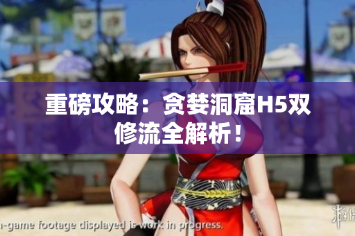 重磅攻略：贪婪洞窟H5双修流全解析！