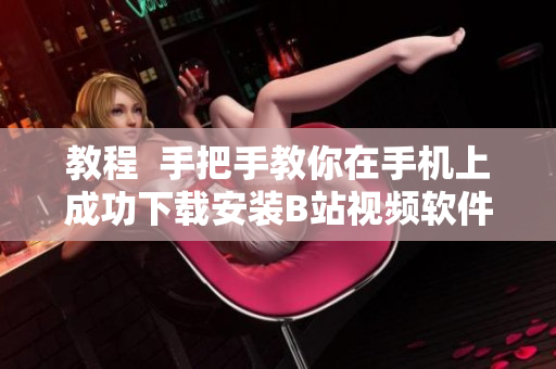 教程  手把手教你在手机上成功下载安装B站视频软件
