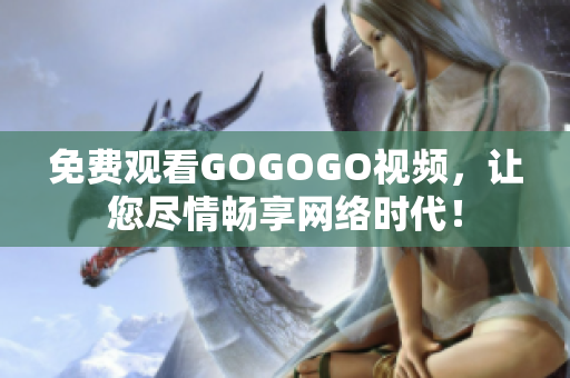 免费观看GOGOGO视频，让您尽情畅享网络时代！