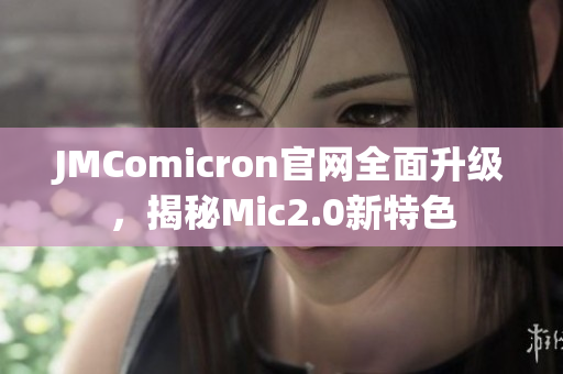 JMComicron官网全面升级，揭秘Mic2.0新特色