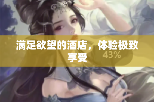 满足欲望的酒店，体验极致享受