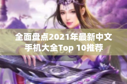 全面盘点2021年最新中文手机大全Top 10推荐