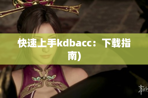 快速上手kdbacc：下载指南)