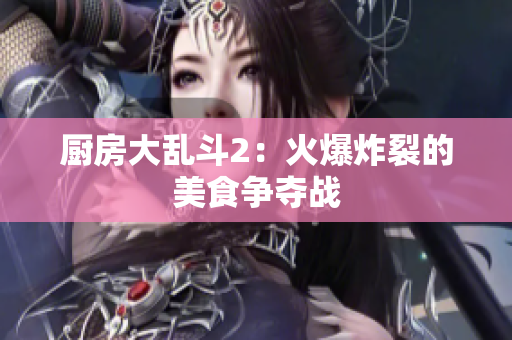 厨房大乱斗2：火爆炸裂的美食争夺战