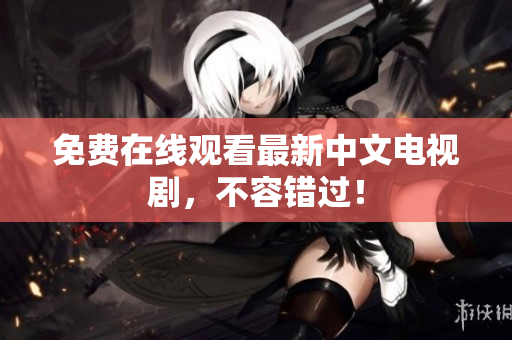 免费在线观看最新中文电视剧，不容错过！