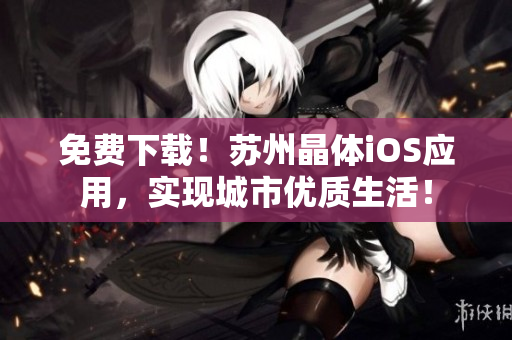 免费下载！苏州晶体iOS应用，实现城市优质生活！