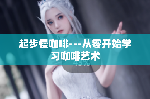 起步慢咖啡---从零开始学习咖啡艺术