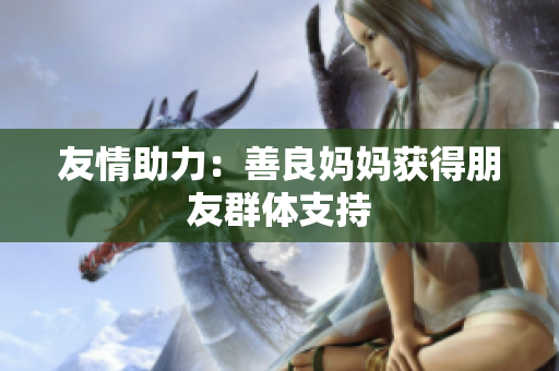 友情助力：善良妈妈获得朋友群体支持