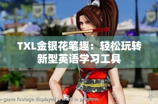 TXL金银花笔趣：轻松玩转新型英语学习工具