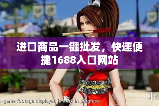 进口商品一键批发，快速便捷1688入口网站