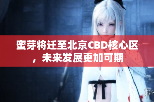蜜芽将迁至北京CBD核心区，未来发展更加可期