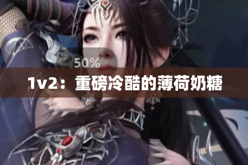 1v2：重磅冷酷的薄荷奶糖