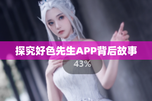 探究好色先生APP背后故事