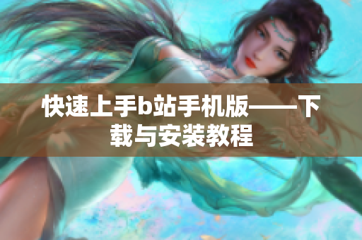 快速上手b站手机版——下载与安装教程