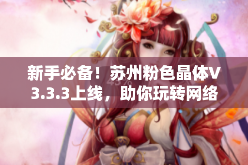 新手必备！苏州粉色晶体V3.3.3上线，助你玩转网络世界