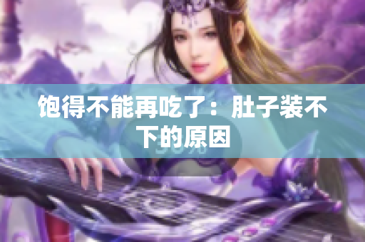 饱得不能再吃了：肚子装不下的原因