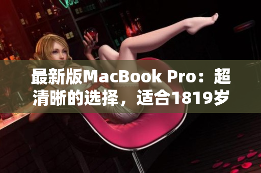 最新版MacBook Pro：超清晰的选择，适合1819岁的你