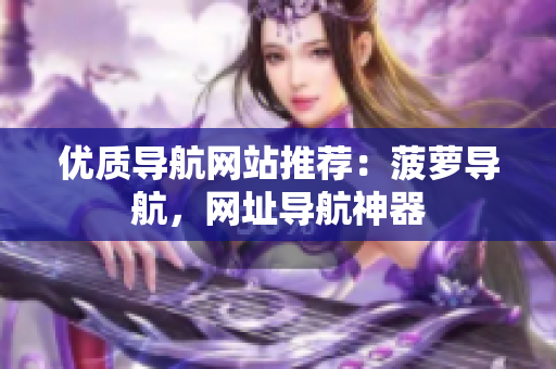 优质导航网站推荐：菠萝导航，网址导航神器