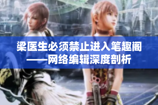 梁医生必须禁止进入笔趣阁——网络编辑深度剖析