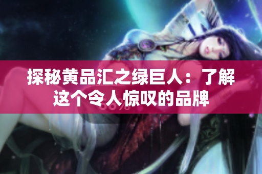 探秘黄品汇之绿巨人：了解这个令人惊叹的品牌