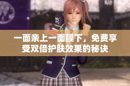 一面亲上一面膜下，免费享受双倍护肤效果的秘诀